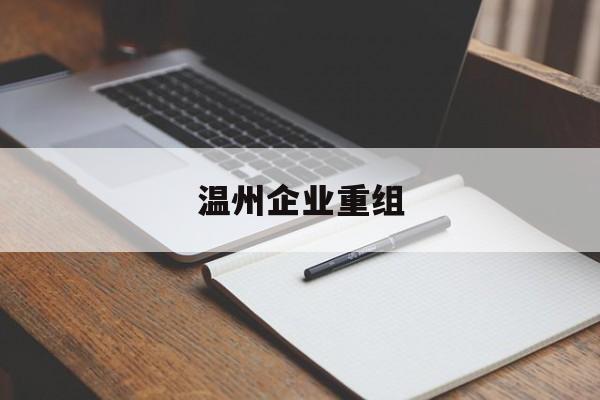 运城市温州企业重组(温州市国有企业重组改革)
