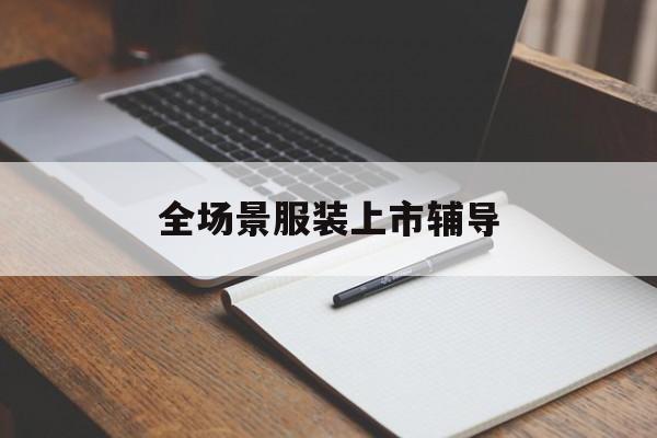运城市全场景服装上市辅导(服装怎么样打造场景化)