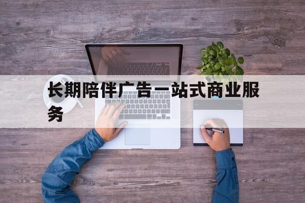 运城市长期陪伴广告一站式商业服务的简单介绍