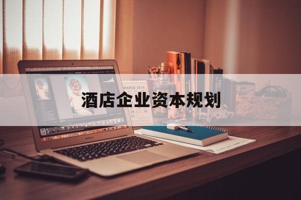 运城市酒店企业资本规划(酒店投资方案计划书)